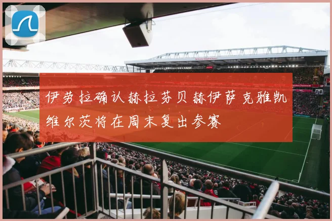 伊劳拉确认赫拉芬贝赫伊萨克雅凯维尔茨将在周末复出参赛